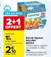 des 4/6 mois  2+1  offert  vendu seul  1905  le kg: 4,04€ les 3 pour  2%  210  le kg: 2,69 €  neste  naturnes carottes  bols de légumes naturnes nestlé  carottes, potiron, épinards ou courgettes, 2 x 