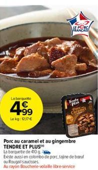 La barquette  4.99  €  Le kg: 12.17€  Frodu Plin Carling  Porc au caramel et au gingembre TENDRE ET PLUS  PORCA  La barquette de 410 g 2  Existe aussi en colombo de porc, tajine de boeuf  ou Rougail s