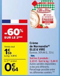 -60%  SUR LE 2  Vendu seul  199  Lekg: 4,90 €  Le 2 produt  04  Elle&Vire  W CREVE DE NORMANDIE ÉPAISSE  ENTIERE  Crème  de Normandie ELLE & VIRE Epaisse, 30% M.G. 33 d.  B Soit les 2 produits: 2,23 €