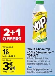 Vendu seul  197  Le kg: 2,32 €  2+1  OFFERT  Les 3 pour  394  Lokg: 1,55 €  CONVERTE  YOP  Yaourt à boire Yop <Offre Découverte YOPLAIT  Citron, chocolat, fraise, framboise, vanile, coco ou fraise ban