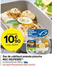 La barquette  10%  Lekg: 30,28 €  PECHE DURABLE MSC  Your  Dos de cabillaud amande pistache  MSC DELPIERRE***  La barquette de 360 g  Au rayon Poissonnerie libre service 