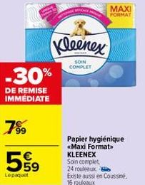 -30%  DE REMISE IMMÉDIATE  7⁹9  559  €  Lepaquet  Kleenex  SOIN COMPLET  Papier hygiénique «Maxi Format KLEENEX Soin complet 24 rouleaux  Existe aussi en Coussiné. 16 rouleaux  MAXI FORMAY 