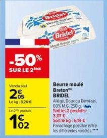 -50%  SUR LE 2  Vendu sel  2%  Lekg:8.20€  Le 2 produt  102  Bridel Mode Breton  Bridel Mou Breton Dox  Beurre moulé  Breton  BRIDEL  Allige, Doux ou Demi-sel  60% MG. 250 g Soit les 2 produits: 3,07 