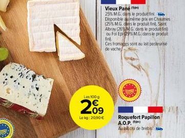 Les 100 g  209  Lokg: 20.90 €  Vieux Pane  25% M.G, dans le produit fini. Disponible même prix en Chaumes (25% MG. des le produit fin), Saint Albray (26% MG. dans le produit fini) ou Fol Ep 29% MG, da