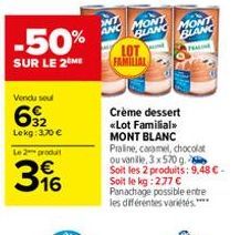 Vendu sel  632  Lokg: 3,70 €  Le 2 produit  -50%  SUR LE 2 ME  316  WT  ANC  MONT BLANC MONT BLANC  FAMILIAL  Crème dessert <<Lot Familial>>  MONT BLANC  Praline, caramel, chocolat  ou vanille, 3x570 