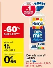 -60%  sur le 2 me  vendu sel  15  lekg: 3,30 € le 2 produt  0%  vignette  sans  additifs  harry's  100%  mie  nature  500g  100% mie nature) harrys 500 g  soit les 2 produits: 2,31 € - soit le kg: 2,3