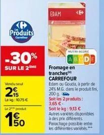 k produits  cafour  -30%  sur le 2me  vendu seu  215  lekg: 1075 € le 2 produt  150  €  edam  nutri-score  abcde  g  fromage en  tranches carrefour  edam ou gouda, à partir de 24% m.g. dans le produit