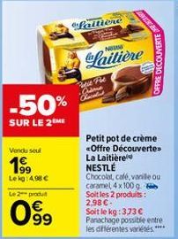 -50%  SUR LE 2 ME  Vendu seul  1⁹9  Lekg: 4,98 €  Le 2 produt  099  laitière  META  NEM  laitière  Mie Pol Crime Chald  OFFRE DECOUVERTE  Petit pot de crème «Offre Découverte>> La Laitière NESTLÉ  Cho