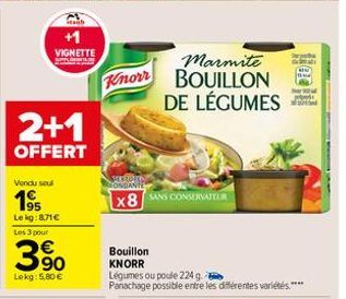 +1 VIGNETTE  2+1  OFFERT  Vendu seul  195  Le kg:8,71€ Les 3 pour  3.⁹0  Lekg: 5,80 €  Knorr  ERROKA  Bouillon  KNORR  x8 SANS CONSERVATEUR  Marmite BOUILLON DE LÉGUMES  Légumes ou poule 224 g.  Panac