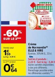 -60%  SUR LE 2  Vendu seul  199  Lekg: 4,90 €  Le 2 produt  04  Elle&Vire  W CREVE DE NORMANDIE ÉPAISSE  ENTIERE  Crème  de Normandie ELLE & VIRE Epaisse, 30% M.G. 33 d.  B Soit les 2 produits: 2,23 €