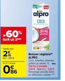 Vendu seul  2  C5 35  -60%  SUR LE 2 ME  Le L: 25 €  Le 2 produt  086  MOME  alpro  COCO  OFFRE DECONVERTE  Boisson végétale ALPRO Coco, noisettes, amandes glées ou avoine, 1L Soit les 2 produits:  3,