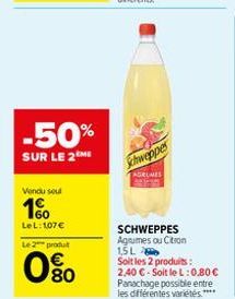 -50%  SUR LE 2ME  Vendu sout  10  LeL: 107€  Le 2 produt  80  Schweppes  AGRUMES  SCHWEPPES Agrumes ou Citron 1,5L  Soit les 2 produits:  2,40 €-Soit le L: 0,80€ Panachage possible entre les différent