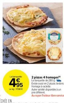 La barquette  4.95  €  Le kg: 1768 €  2 pizzas 4 fromages La banquette de 280 g Existe aussi en 2 pizzas lardons fromage à raclette.  Autre variété disponible à un prix différent  Aurayon Traiteur lib