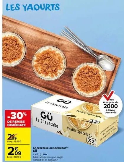 les yaourts  -30%  de remise immédiate  2⁹9  lekg: 18.69 €  20⁹  €  lekg: 13,06 €  gü  le cheescake  gü  le cheescake  cheesecake au speculoos gu  2x80g. autres variétés ou grammages disponibles en ma