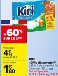 -60%  SUR LE 2 ME  Kiri  Vendu seul  499  Lekg: 10.39 €  Le 2 produ  €  FRAG OFFRE  RECOPERT  KIRI  «Offre découverte. 29% MG, dans le produit fini,  24 portions, 432 g.  Soit les 2 produits: 6,29 € -