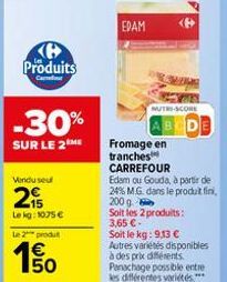 K Produits  Carrefour  -30%  SUR LE 2ME  Vendu seu  215  Lekg: 1075 €  Le 2 produt  € 50  65  EDAM  SU  MUTO-SCORE  BCDE  Fromage en  tranches  CARREFOUR  Edam ou Gouda, à partir de 24% M.G. dans le p