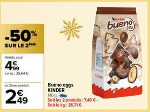 -50%  SUR LE 2 ME  Vendu seul  4⁹9  Lekg: 35,64 €  Le 2ème produt  €  249  Cara Gato  Bueno eggs KINDER 140 g.  Soit les 2 produits: 7,48 €-Soit le kg: 26,71 €  Kinder  bueno 