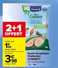 2+1  OFFERT  Vendu sou  199  Le kg: 199 € Les 3 pour  €  398  Lokg:133 €  Vitakraft  Garden  Boules de graisses VitaGarden VITAKRAFT Filet biodegradable,  1kg 