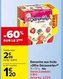 -60%  sur le 2me  vendu sou  2⁹9  le kg: 3,32 €  le 2 produt  1/20  danonino  fruits  danonino aux fruits <offre découverte. 18 x 50 g soit les 2 produits:  4,19 €- soit le kg: 2,33 €  offre  decouver