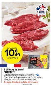 La barque  1049  Le kg: 17,48 €  CHARA  VANDE SOVINE PRANCANE  6 biftecks de boeuf CHARAL  La barquette format spécial de 600 g.  Existe aussi en 6 tendres de boeuf ou 5 Hachés couteaux LE CARACTERE a