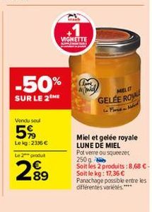 -50%  SUR LE 2 ME  Vendu su  5%  Lekg: 233 € Le 2 produit  2.89  €  VIGNETTE  miel  MIELIT  GELEE RO  Miel et gelée royale LUNE DE MIEL  Pot verre ou squeezer 250 g Soit les 2 produits: 8,68 €- Soit l