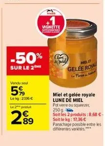 -50%  sur le 2 me  vendu su  5%  lekg: 233 € le 2 produit  2.89  €  vignette  miel  mielit  gelee ro  miel et gelée royale lune de miel  pot verre ou squeezer 250 g soit les 2 produits: 8,68 €- soit l