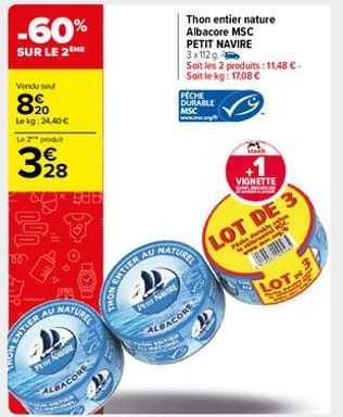 -60%  SUR LE 2 ME  Vondu seul  8900  Lekg: 24,40 €  Le 2 produ  328  AU  MATIER  PE NAVIRE  888  NATUREL  ALBACORE  AU  ANTIER AL  Thon entier nature Albacore MSC PETIT NAVIRE 3x112g  Soit les 2 produ