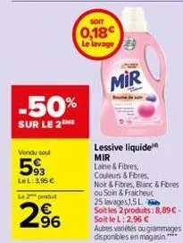 -50%  sur le 2me  vendu seul  593  lel: 3,95 €  le 2 produ  2⁹6  soit  0,18€ le lavage  mir  lessive liquide mir  laine & fibres, couleurs & fibres,  noir & fibres, blanc & fibres  ou soin & fraicheur