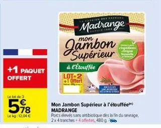 +1 paquet offert  le lot de 3  578  le kg: 12,04 €  mon  madrange  supérieur  à l'étouffée lot-2 +1 offert  origin  mon jambon supérieur à l'étouffée™) madrange  porcs élevés sans antibiotique dès la 