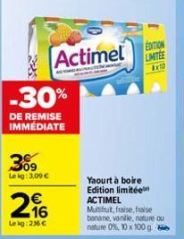 -30%  DE REMISE IMMEDIATE  309  Lekg: 3,09 €  216  €  Le kg: 2.36 €  Actimel LIMITEE  EDITION  THAN  Ex10  Yaourt à boire Edition limitée ACTIMEL Multifruit, fraise, fraise  banane, vanille, nature ou