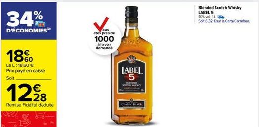 34%  D'ÉCONOMIES™  18%  Le L: 18,60 € Prix payé en caisse Soit  12⁹8  Remise Fidélité déduite  ous étes près de  1000  à l'avoir demandé  LABEL 5  BLENDED SCOTCH MY  CLASSIC  Blended Scotch Whisky LAB