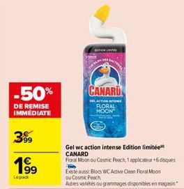 -50%  DE REMISE IMMEDIATE  399  199  Lepack  CANARD  Gel wc action intense Edition limitée CANARD  SELACTION T  FLORAL MOON  Floral Moon ou Cosmic Peach, 1 applicateur +6 disques B  Existe aussi: Bloc