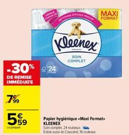 Lepaat  UNIQUE  -30% 24  DE REMISE IMMÉDIATE  7⁹9  TRONAGE  EFFICACE  Kleenex  SOIN COMPLET  PROUV  Papier hygiénique «Maxi Formats KLEENEX Soin complet, 24 rouleaux à Existe aussi en  Coussine, 16 ro