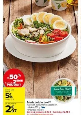 -50% suble 2eme produit  vendu se  lebo  59  lokg: €  produ  97  salad bowl polit  salade buddha bow!"  au poulet au saumon ou végétarien le boi de 350 g  panachage possible  soit les 2 produits:8.92€