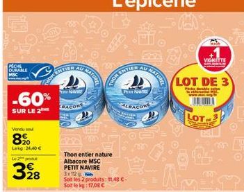 PECHE DURABLE MSC  -60%  SUR LE 2  Vendu sou  20  Lekg: 24,40 €  Le 2 pou  328  MOR ENTIER AU NATU  NARE  BACORE  Thon entier nature Albacore MSC PETIT NAVIRE  3x1129  Soit les 2 produits: 11,48 C-Sot