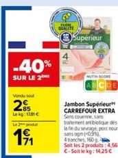 -40%  SUR LE 2  Vendu seul  85 Lekg: 11€  Le 2 produt  1⁹1  QUALITE  Supérieur  MUTH-SCORE  Jambon Supérieur CARREFOUR EXTRA Sans couenne, sans traitement antibiotique des la fin du sevrage, port nour