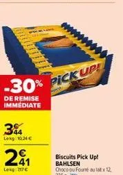 44 lekg: 10.24 €  201  41  lekg: 217€  -30% pickup  de remise immediate  biscuits pick up!  bahlsen choco ou founé au lat x 12,  336g-