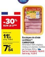 Vendu sel  11%  Lekg: 1.38 €  Le 2 produ  -30%  SUR LE 2  84  Escalopes de dinde certifiées CARREFOUR  Alimentation 100% végétaux, minéraux et vitamines Cenfiées par Certipa 850g  Soit les 2 produits: