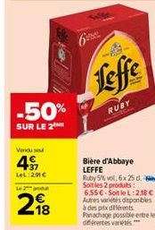 -50%  SUR LE 2ME  Vendu seu  4  LeL:2.91 €  Le 2 podu  18  Leffe  RUBY  Bière d'Abbaye LEFFE  Ruby 5%vol, 6x 25 d. Soitles 2 produs: 6,55 € Soit le L:2,18 € Autres variétés disponibles à des prix diff