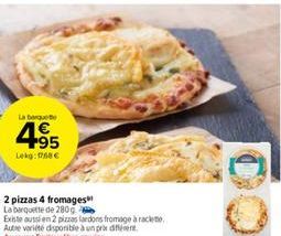 La boquete  4.95  Lekg: 1768 €  2 pizzas 4 fromages" La barquette de 280 g  Existe aussi en 2 pizzas lardons fromage à raclete  Autre variété disponible à un prix de Aurayon Traiteur libre-service 