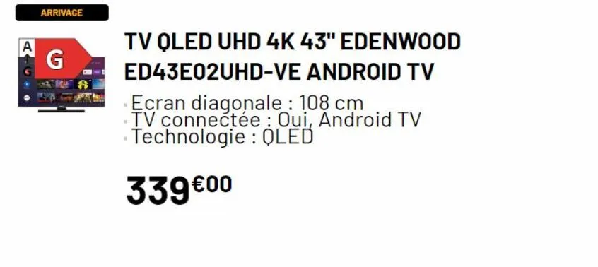 arrivage  g  tv oled uhd 4k 43" edenwood ed43e02uhd-ve  android tv  ecran diagonale: 108 cm tv connectée : oui, android tv technologie: qled  339 €00 