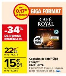 -34%  DE REMISE IMMÉDIATE  22%4  Le kg: 48,90 €  151  Les 90 capsules Le kg: 32,28 €  SOIT  0,17€ GIGA FORMAT  La capsule  CAFÉ ROYAL  SWITZERLAND ESPRESSO FORTE  x90  Capsules de café "Giga Format" C