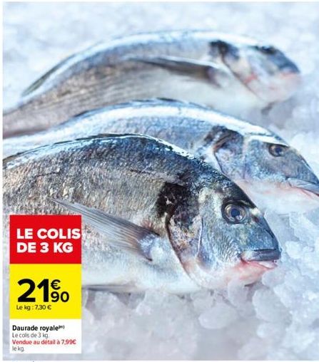 LE COLIS DE 3 KG  190  Le kg: 7,30 €  Daurade royale  Le colis de 3 kg.  Vendue au détail à 7,99€  le kg. 