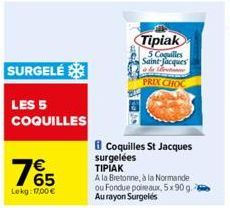 SURGELÉ  LES 5 COQUILLES  765  €  Lekg: 17,00 €  Tipiak  5 Coquilles Saint Jacques le returne PRIX CHOC  Coquilles St Jacques  surgelées  ΤΙΡΙΑΚ  A la Bretonne, à la Normande ou Fondue poireaux, 5x90 