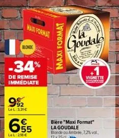 maxi format  blonde  -34%  de remise immédiate  992  lel:3.31€  6.55  €  le l: 218 €  និ  maxi format  goudale  fie  and  vignette sprin  bière "maxi format" la goudale blonde ou ambrée, 7,2% vol. 12 