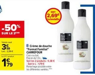 -50%  sur le 2⁰ me  vendu soul  3%9  lel:2.39 €  le 2 produt  199  79  b crème de douche "format familial" carrefour  coco ou lait flacon de 1,5l.  soit les 2 produits: 5,38 € - soit le l: 1,79 €  pan