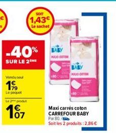 -40% LAY  BABY  MAXI COTON  SUR LE 2 ME  Vendusel  199  Le paquet Le 2 produ  101  €  SOIT  1,43€  Le sachet  Maxi carrés coton CARREFOUR BABY  Par 80.  Soit les 2 produits:2.86 €  MAXO COTON 