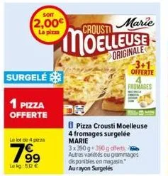 som  2,00€  la pizza  surgelé  1 pizza offerte  le lot de 4 pizza  7⁹9  le kg: 5,12 €  crousti  marie  use  originale  3+1  offerte 4 fromages  pizza crousti moelleuse  4 fromages surgelée marie  3x39