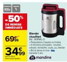 Cap  900 1L  -50%  DE REMISE IMMÉDIATE  6999  3499  dont 0.30€ déco-participation  99 Garantie 3 ans Mmandine  Blender chauffant Ref. MSPMIL-21  Préparations chaudes ou froides .6 fonctions principale