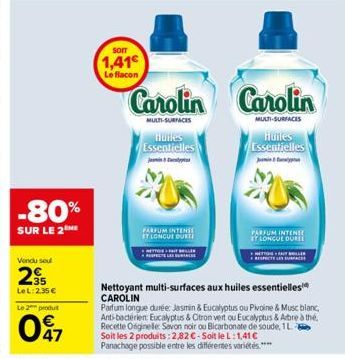 -80%  SUR LE 2  Vendu seul  235  LeL: 2.35 €  Le 2 produ  07  SOIT  1,41  Le flacon  Carolin  MULTI-SURFACES  Huiles Essentielles  J  PARFUM INTENSE ET LONGUE DURTI  Carolin  MULTI-SURFACES  Huiles Es